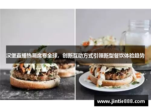 汉堡直播热潮席卷全球，创新互动方式引领新型餐饮体验趋势