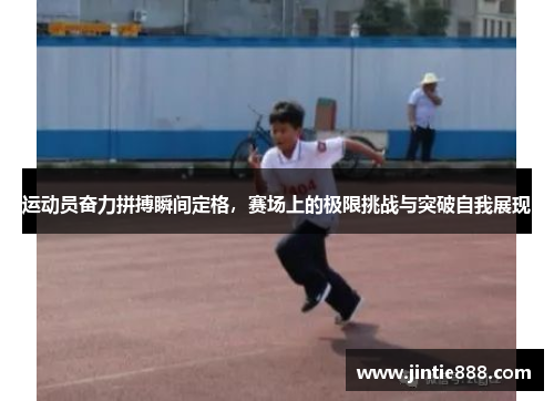 运动员奋力拼搏瞬间定格，赛场上的极限挑战与突破自我展现