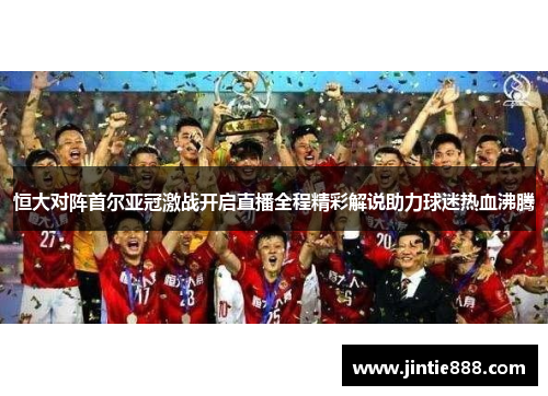 恒大对阵首尔亚冠激战开启直播全程精彩解说助力球迷热血沸腾