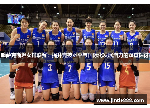 哈萨克斯坦女排联赛：提升竞技水平与国际化发展潜力的双重探讨