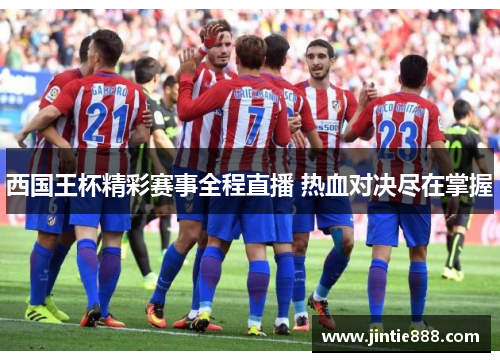 西国王杯精彩赛事全程直播 热血对决尽在掌握